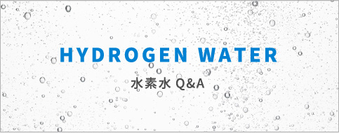 HYDROGEN WATER 水素水Q&A