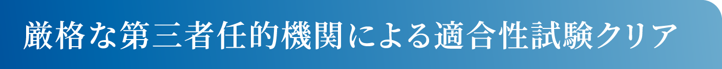 厳格な第三者任的機関による適合性試験クリア